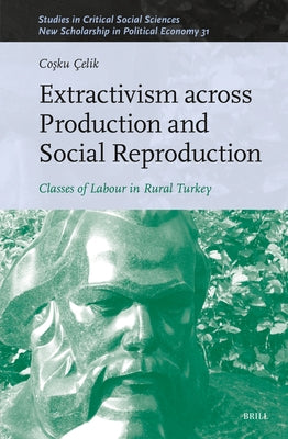 Extractivism Across Production and Social Reproduction: Classes of Labour in Rural Turkey by ?elik, Coşku