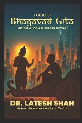 Today's Bhagvad Gita`: Ancient Wisdom in Modern Rythm by Shah, Latesh