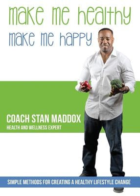 Make Me Healthy, Make Me Happy: Simple methods for creating a healthy lifestyle change by Maddox, Coach Stan