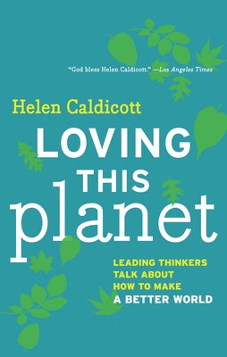 Loving This Planet: Leading Thinkers Talk about How to Make a Better World by Caldicott, Helen