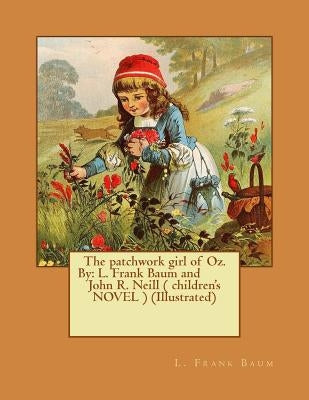 The patchwork girl of Oz. By: L. Frank Baum and John R. Neill ( children's NOVEL ) (Illustrated) by Neill, John R.