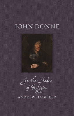John Donne: In the Shadow of Religion by Hadfield, Andrew
