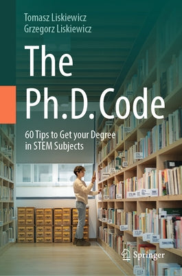 The Ph.D. Code: 60 Tips to Get Your Degree in Stem Subjects by Liskiewicz, Tomasz