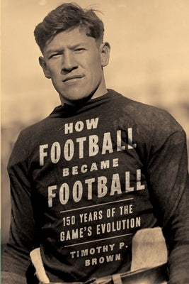 How Football Became Football: 150 Years of the Game's Evolution by Brown, Mary Jewel