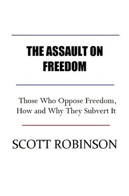 The Assault on Freedom: Those Who Oppose Freedom, How and Why They Subvert It by Robinson, Scott