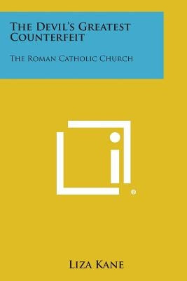 The Devil's Greatest Counterfeit: The Roman Catholic Church by Kane, Liza