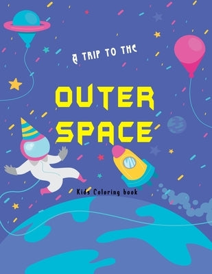 A trip to the outer space kids coloring book: Planets, Astronauts, planets, aliens Rockets and more cool illustrations r hours of fun and pure enterta by Publisher, Smt