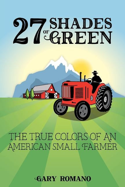 27 Shades of Green: The True Colors of a Small American Farmer by Romano, Gary