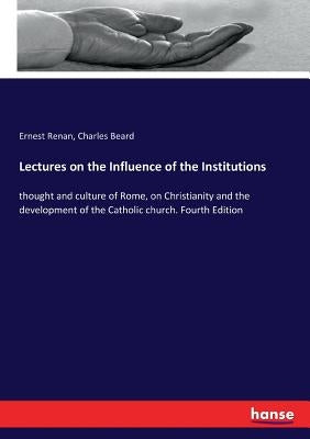 Lectures on the Influence of the Institutions: thought and culture of Rome, on Christianity and the development of the Catholic church. Fourth Edition by Renan, Ernest