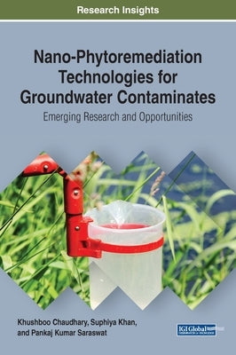 Nano-Phytoremediation Technologies for Groundwater Contaminates: Emerging Research and Opportunities by Chaudhary, Khushboo