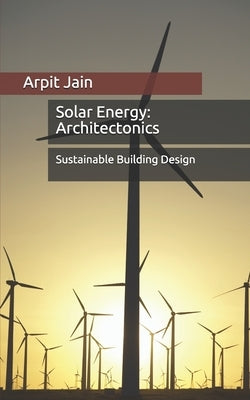 Solar Energy: Architectonics: Sustainable Building Design by Jain, Arpit