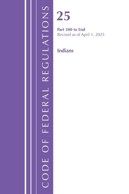 Code of Federal Regulations, Title 25 Indians 300-End, Revised as of April 1, 2025 by Office of the Federal Register (U S )