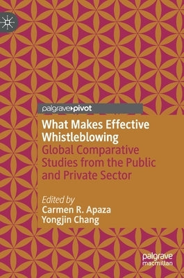 What Makes Effective Whistleblowing: Global Comparative Studies from the Public and Private Sector by Apaza, Carmen R.