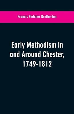 Early Methodism in and Around Chester, 1749-1812 by Bretherton, Francis Fletcher