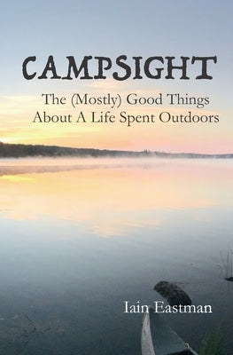 Campsight: The (Mostly) Good Things About A Life Spent Outdoors by Eastman, Iain