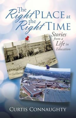 The Right Place at the Right Time: Stories from a Life in Education by Connaughty, Curtis