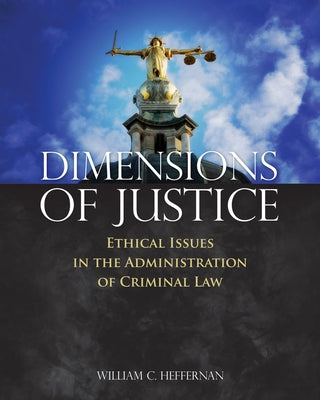 Dimensions of Justice: Ethical Issues in the Administration of Criminal Law by Heffernan, William C.