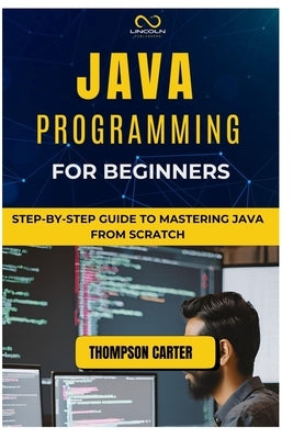 Java Programming for Beginners: Step-by-Step Guide to Mastering Java from Scratch by Carter, Thompson
