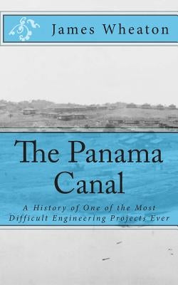 The Panama Canal: A History of One of the Most Difficult Engineering Projects Ever by Golgotha Press