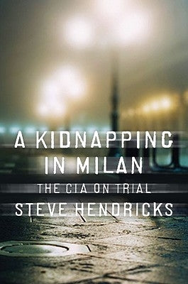 Kidnapping in Milan: The CIA on Trial by Hendricks, Steve