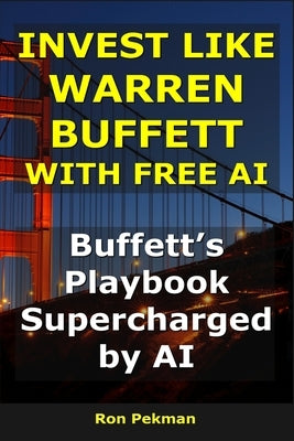 Invest Like Warren Buffett With Free AI: Buffett's Playbook, Supercharged by AI by Pekman, Ron