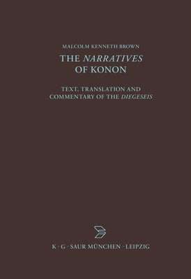 The Narratives of Konon: Text, Translation and Commentary of the Diegeseis by Brown, Malcolm Kenneth