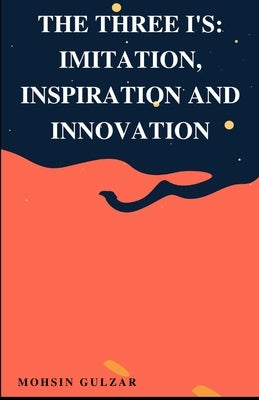 The Three I's: Imitation, Inspiration and Innovation by Gulzar, Mohsin
