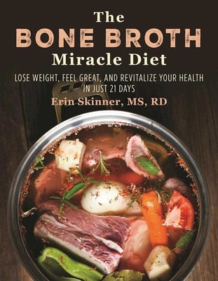 The Bone Broth Miracle Diet: Lose Weight, Feel Great, and Revitalize Your Health in Just 21 Days by Skinner, Erin