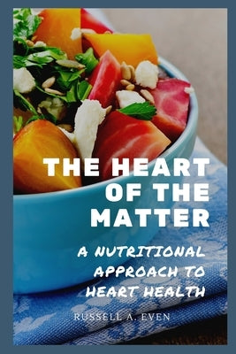 The Heart of the Matter: A Nutritional Approach to Heart Health by Even, Russell A.