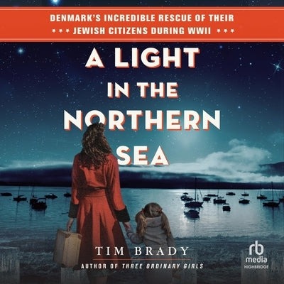 A Light in the Northern Sea: Denmark's Incredible Rescue of Their Jewish Citizens During WWII by Brady, Tim