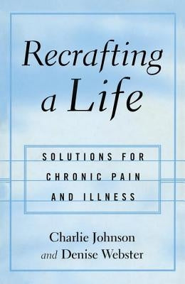 Recrafting a Life: Solutions for Chronic Pain and Illness by Johnson, Charles