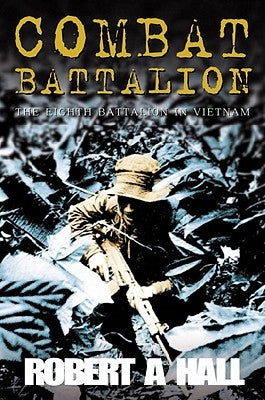 Combat Battalion: The 8th Battalion in Vietnam by Hall, Robert