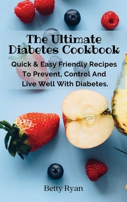 The Ultimate Diabetes Cookbook: Quick & Easy Friendly Recipes To Prevent, Control And Live Well With Diabetes. by Betty Ryan