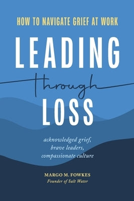 Leading Through Loss: How to Navigate Grief at Work by Fowkes, Margo M.