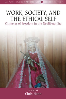 Work, Society, and the Ethical Self: Chimeras of Freedom in the Neoliberal Era by Hann, Chris