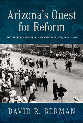 Arizona's Quest for Reform: Socialists, Unionists, and Progressives, 1900-1920 by Berman, David R.