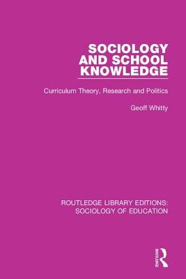 Sociology and School Knowledge: Curriculum Theory, Research and Politics by Whitty, Geoff