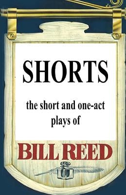 Shorts: The short and one-act plays by Bill Reed by Reed, Bill
