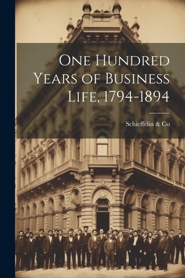 One Hundred Years of Business Life, 1794-1894 by &. Co, Schieffelin