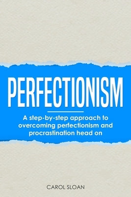 Perfectionism: A step-by-step approach to overcoming perfectionism and procrastination head on by Sloan, Carol