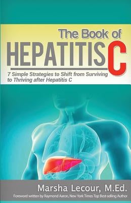 The Book of Hepatitis C: 7 Simple Strategies to Shift From Surviving to Thriving After Hepatitis C by Lecour, Marsha