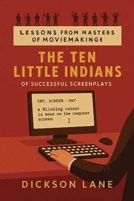 The 10 Little Indians (of Successful Screenplays): Lessons from the Masters of Moviemaking by Lane, Dickson