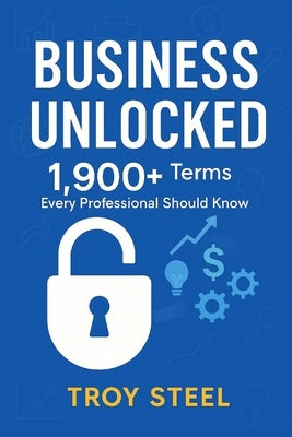Business Unlocked: 1,900+ Terms Every Professional Should Know by Steel, Troy