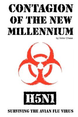 Contagion of the New Millennium: H5N1 - Surviving the Avian Flu Virus by Chase, Victor