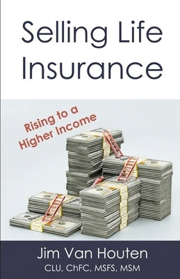 Selling Life Insurance: Rising to a Higher Income by Van Houten, Jim