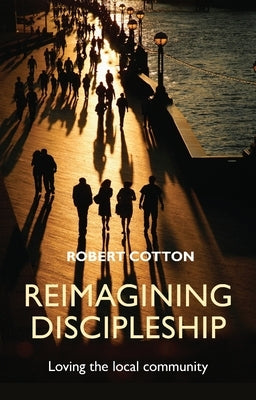 Reimagining Discipleship: Loving the Local Community by Cotton, Robert