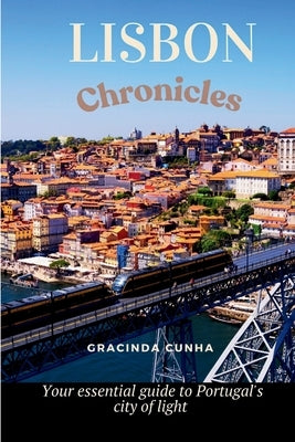 Lisbon Chronicles: Your essential guide to Portugal's city of light by Cunha, Gracinda