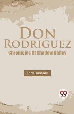 Don Rodriguez Chronicles Of Shadow Valley by Dunsany, Lord