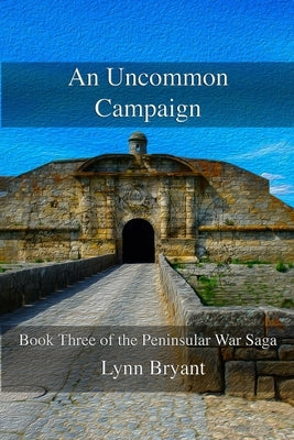An Uncommon Campaign: Book 3 of the Peninsular War Saga by Bryant, Lynn