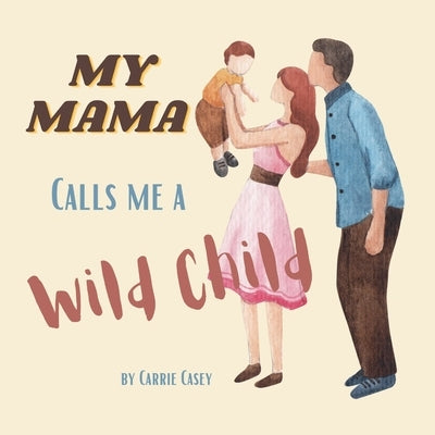 My Mama Calls Me a Wild Child: Even WIld Children Need Their Mamas by Casey, Carrie